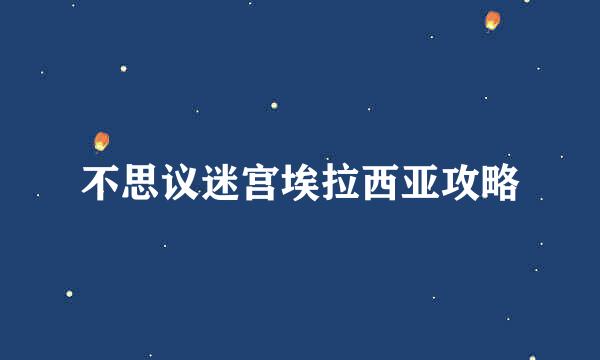 不思议迷宫埃拉西亚攻略