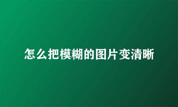 怎么把模糊的图片变清晰