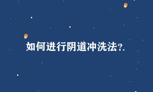 如何进行阴道冲洗法？