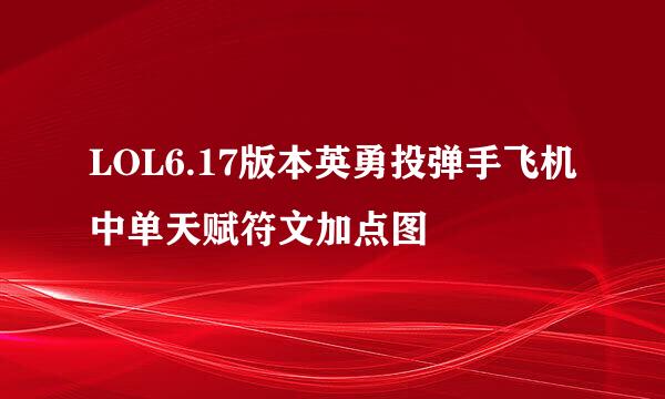 LOL6.17版本英勇投弹手飞机中单天赋符文加点图