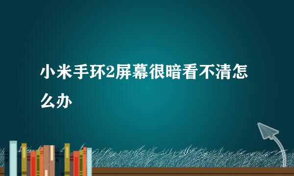 小米手环2屏幕很暗看不清怎么办