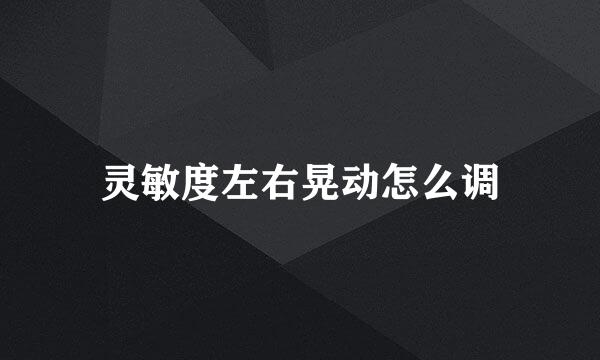 灵敏度左右晃动怎么调