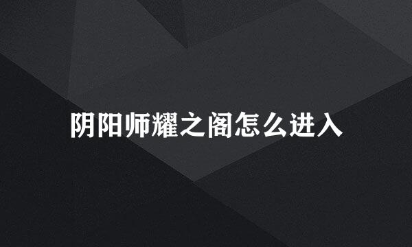 阴阳师耀之阁怎么进入