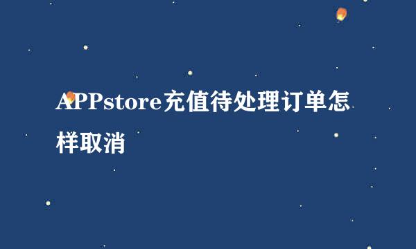 APPstore充值待处理订单怎样取消