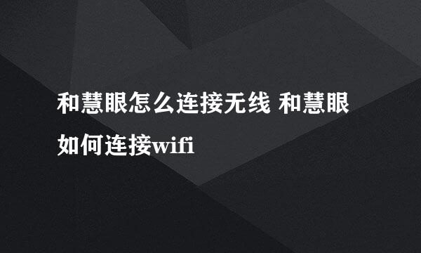和慧眼怎么连接无线 和慧眼如何连接wifi