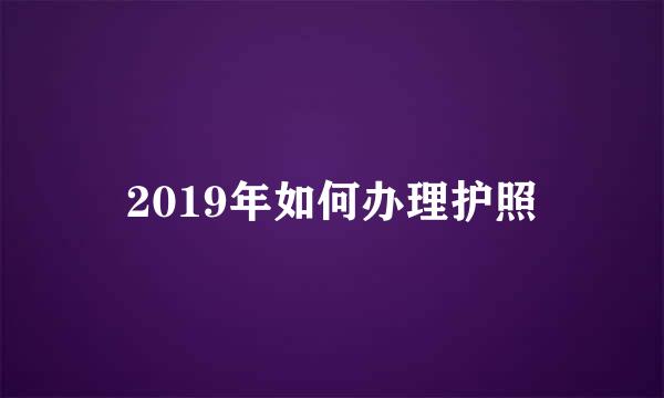 2019年如何办理护照