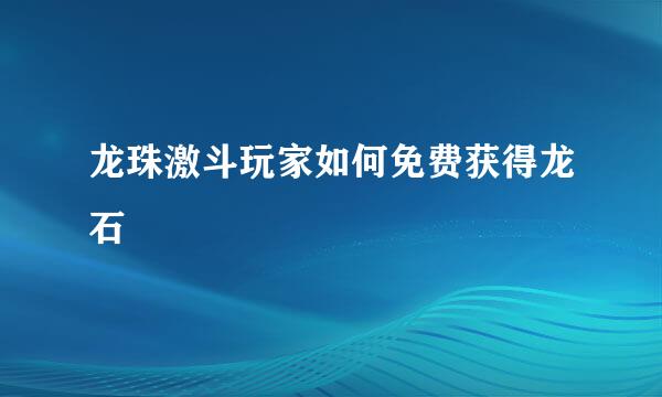 龙珠激斗玩家如何免费获得龙石