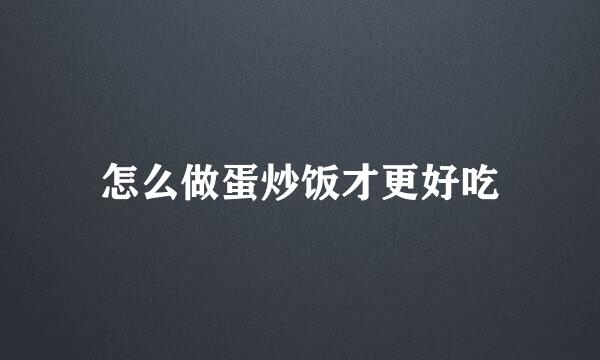怎么做蛋炒饭才更好吃