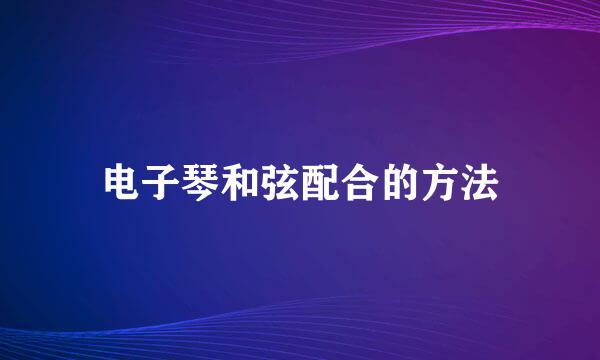 电子琴和弦配合的方法