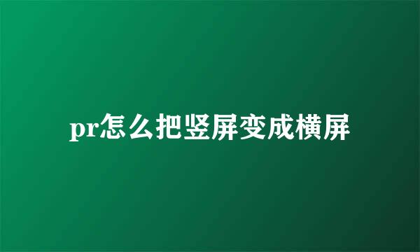 pr怎么把竖屏变成横屏
