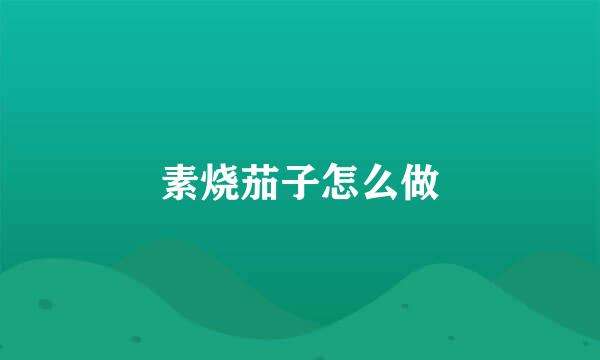 素烧茄子怎么做