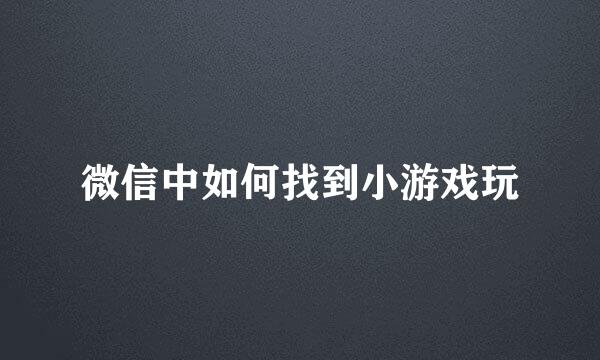 微信中如何找到小游戏玩