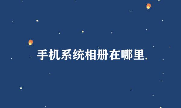 手机系统相册在哪里