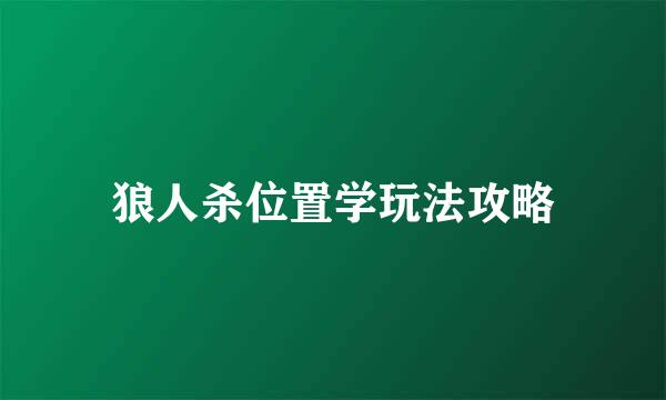 狼人杀位置学玩法攻略