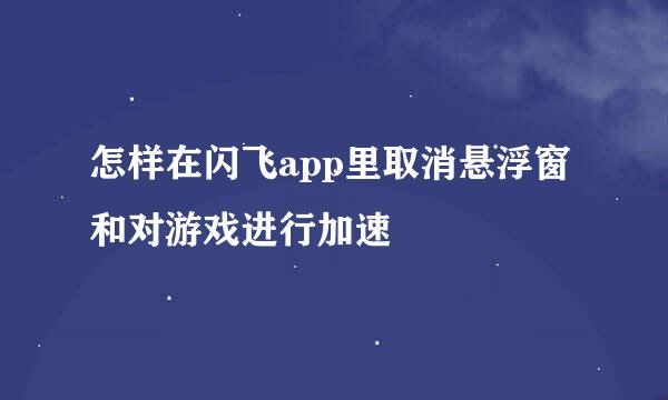 怎样在闪飞app里取消悬浮窗和对游戏进行加速