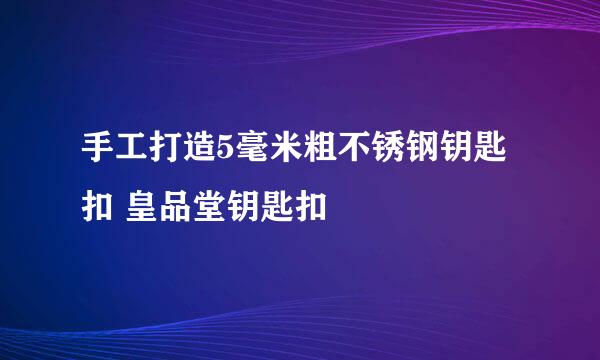 手工打造5毫米粗不锈钢钥匙扣 皇品堂钥匙扣