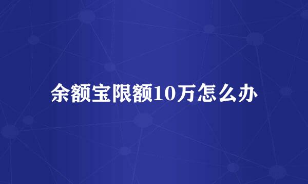 余额宝限额10万怎么办