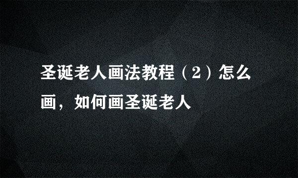 圣诞老人画法教程（2）怎么画，如何画圣诞老人