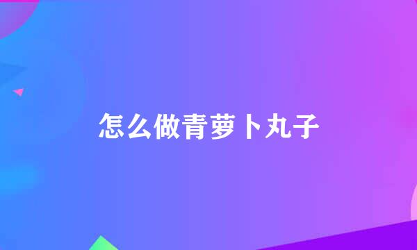 怎么做青萝卜丸子