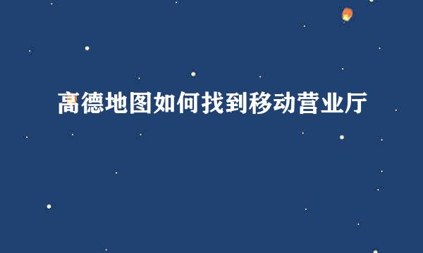 高德地图如何找到移动营业厅