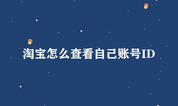 淘宝怎么查看自己账号ID