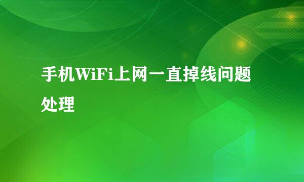 手机WiFi上网一直掉线问题处理