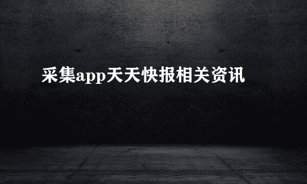 采集app天天快报相关资讯