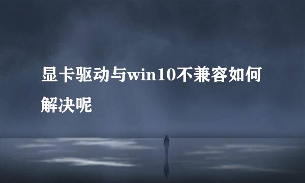 显卡驱动与win10不兼容如何解决呢