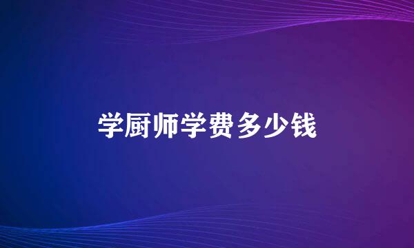 学厨师学费多少钱