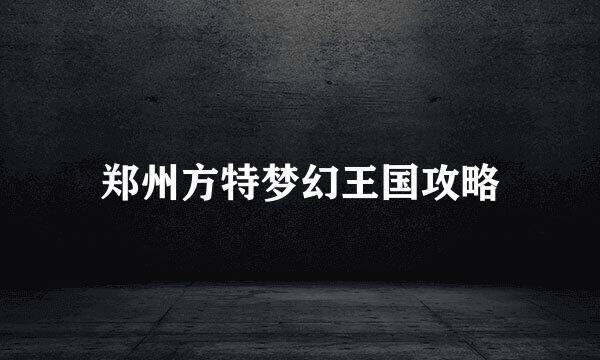 郑州方特梦幻王国攻略