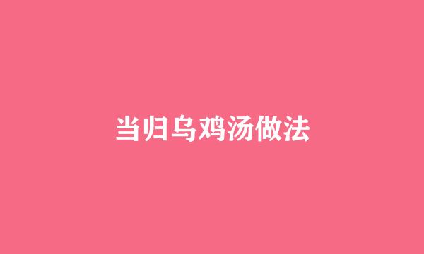当归乌鸡汤做法