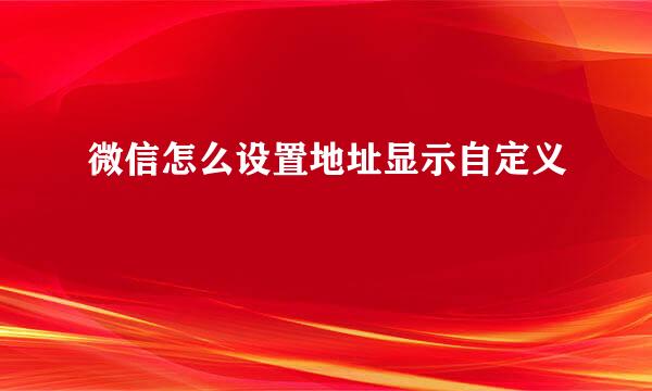 微信怎么设置地址显示自定义