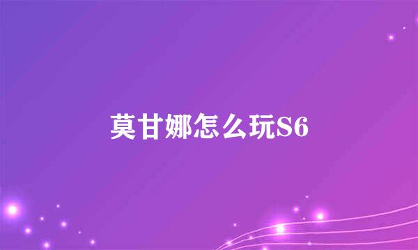 莫甘娜怎么玩S6