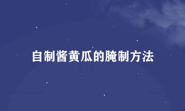 自制酱黄瓜的腌制方法