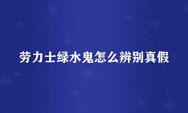 劳力士绿水鬼怎么辨别真假