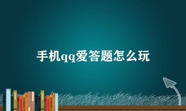 手机qq爱答题怎么玩