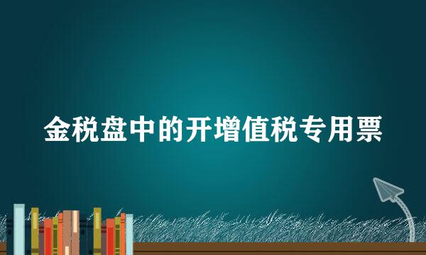 金税盘中的开增值税专用票