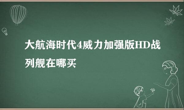 大航海时代4威力加强版HD战列舰在哪买