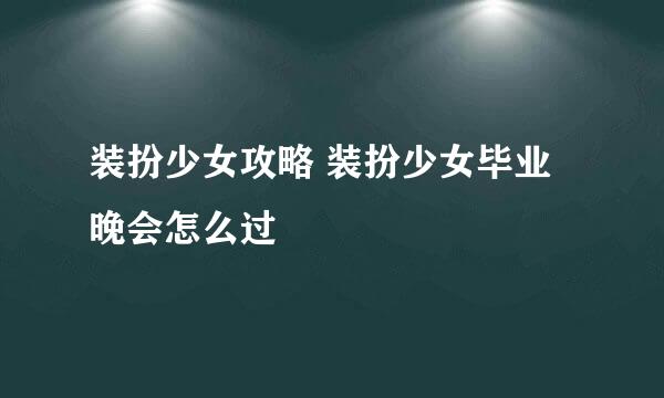 装扮少女攻略 装扮少女毕业晚会怎么过