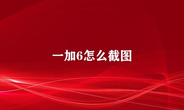 一加6怎么截图