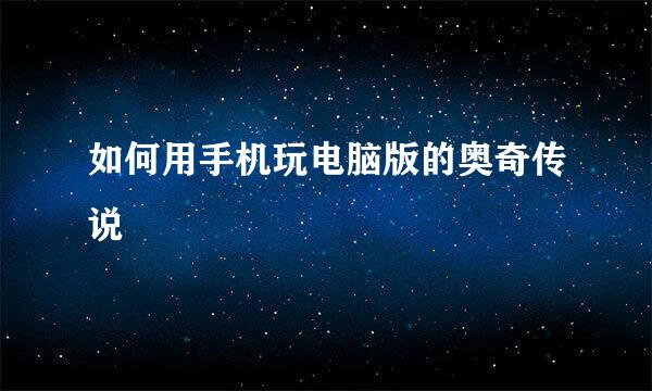 如何用手机玩电脑版的奥奇传说