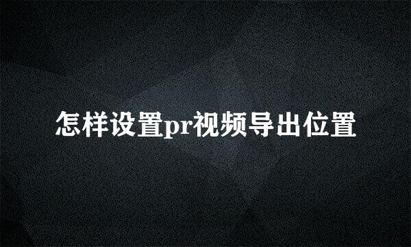 怎样设置pr视频导出位置