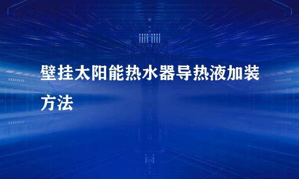 壁挂太阳能热水器导热液加装方法