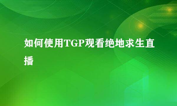 如何使用TGP观看绝地求生直播