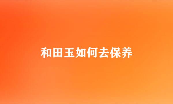 和田玉如何去保养