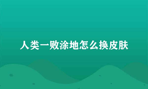 人类一败涂地怎么换皮肤