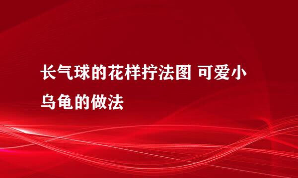长气球的花样拧法图 可爱小乌龟的做法