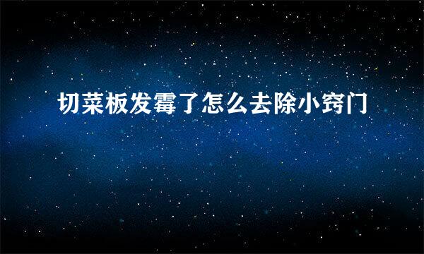切菜板发霉了怎么去除小窍门