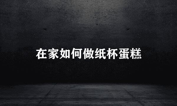 在家如何做纸杯蛋糕