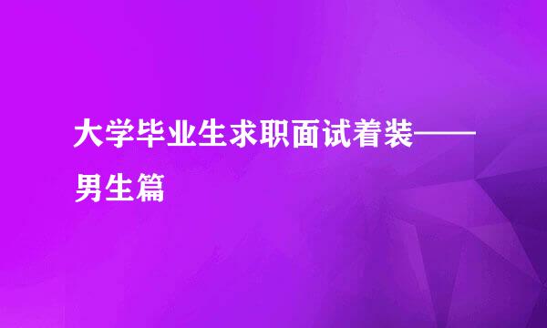 大学毕业生求职面试着装——男生篇